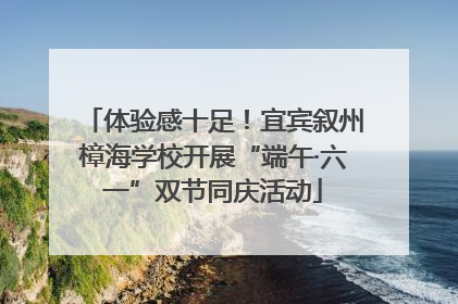 体验感十足！宜宾叙州樟海学校开展“端午·六一”双节同庆活动