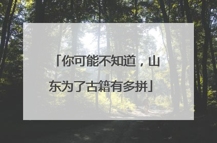 你可能不知道，山东为了古籍有多拼