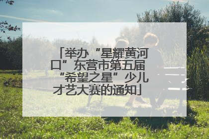 举办“星耀黄河口”东营市第五届“希望之星”少儿才艺大赛的通知