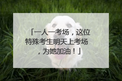 一人一考场，这位特殊考生明天上考场，为她加油！