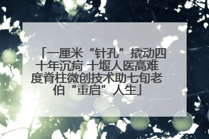 一厘米“针孔”撬动四十年沉疴 十堰人医高难度脊柱微创技术助七旬老伯“重启”人生