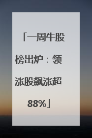 一周牛股榜出炉：领涨股飙涨超88%