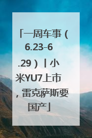 一周车事（6.23-6.29）丨小米YU7上市，雷克萨斯要国产