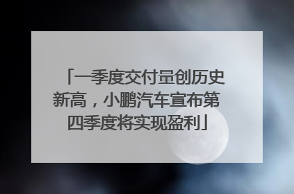一季度交付量创历史新高，小鹏汽车宣布第四季度将实现盈利