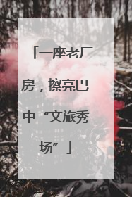 一座老厂房，擦亮巴中“文旅秀场”