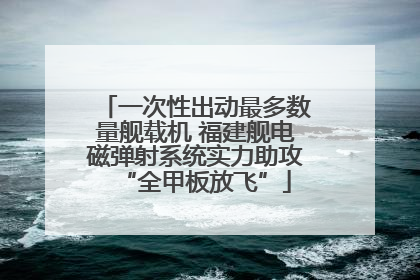 一次性出动最多数量舰载机 福建舰电磁弹射系统实力助攻“全甲板放飞”