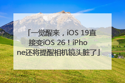 一觉醒来，iOS 19直接变iOS 26！iPhone还将提醒相机镜头脏了
