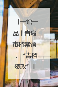 一馆一品丨青岛市档案馆：“青档资政”