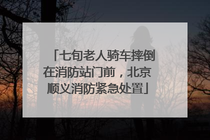 七旬老人骑车摔倒在消防站门前，北京顺义消防紧急处置