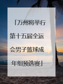 万州将举行第十五届全运会男子篮球成年组预选赛