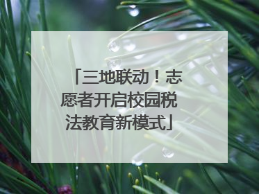 三地联动！志愿者开启校园税法教育新模式