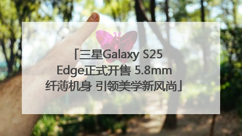 三星Galaxy S25 Edge正式开售 5.8mm纤薄机身 引领美学新风尚
