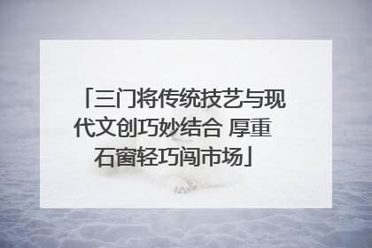三门将传统技艺与现代文创巧妙结合 厚重石窗轻巧闯市场