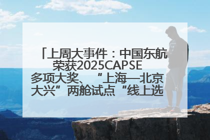 上周大事件：中国东航荣获2025CAPSE多项大奖、“上海—北京大兴”两舱试点“线上选餐”、携手菜鸟推进航空维修数字化转型