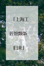 上海工匠馆焕新归来