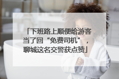 下班路上顺便给游客当了回“免费司机”，聊城这名交警获点赞