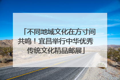 不同地域文化在方寸间共鸣！宜昌举行中华优秀传统文化精品邮展