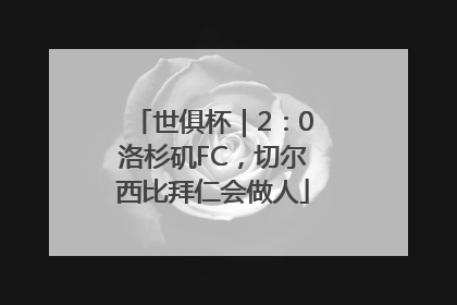 世俱杯｜2：0洛杉矶FC，切尔西比拜仁会做人