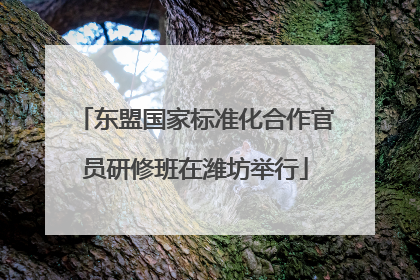 东盟国家标准化合作官员研修班在潍坊举行