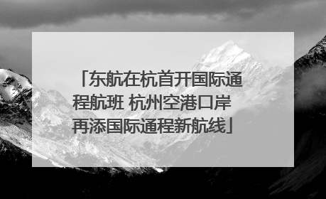 东航在杭首开国际通程航班 杭州空港口岸再添国际通程新航线