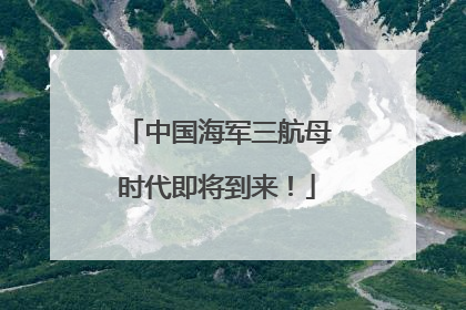 中国海军三航母时代即将到来！