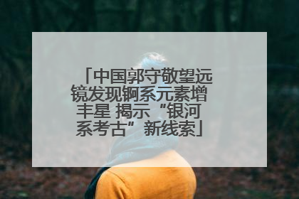 中国郭守敬望远镜发现锕系元素增丰星 揭示“银河系考古”新线索