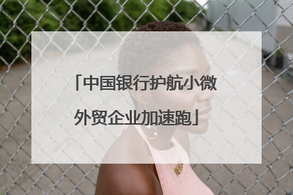 中国银行护航小微外贸企业加速跑