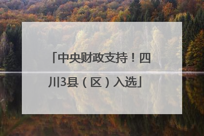 中央财政支持！四川3县（区）入选