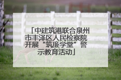 中建筑港联合泉州市丰泽区人民检察院开展“筑廉学堂”警示教育活动