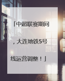中超联赛期间，大连地铁5号线运营调整！