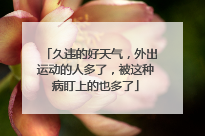久违的好天气，外出运动的人多了，被这种病盯上的也多了