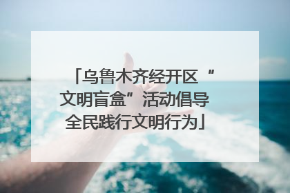 乌鲁木齐经开区“文明盲盒”活动倡导全民践行文明行为