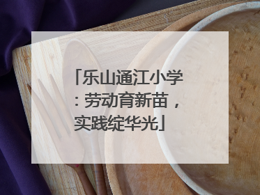 乐山通江小学：劳动育新苗，实践绽华光