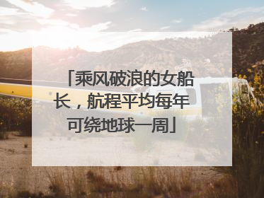 乘风破浪的女船长，航程平均每年可绕地球一周