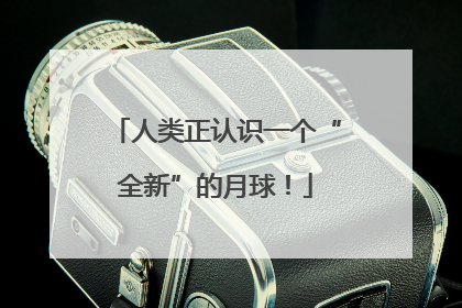 人类正认识一个“全新”的月球！