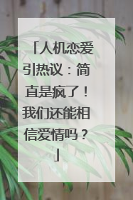 人机恋爱引热议：简直是疯了！我们还能相信爱情吗？