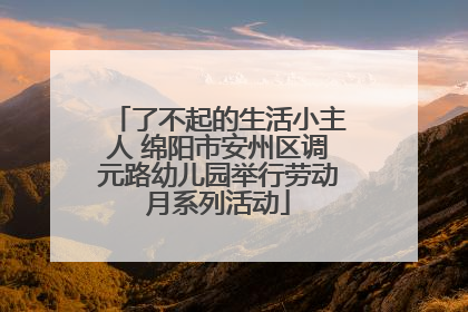 了不起的生活小主人 绵阳市安州区调元路幼儿园举行劳动月系列活动
