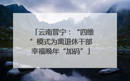 云南晋宁：“四维”模式为离退休干部幸福晚年“加码”