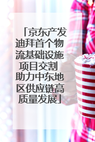 京东产发迪拜首个物流基础设施项目交割 助力中东地区供应链高质量发展