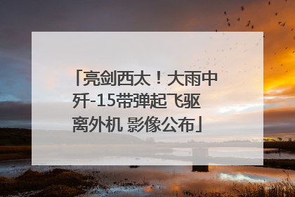 亮剑西太！大雨中歼-15带弹起飞驱离外机 影像公布