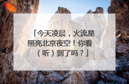 今天凌晨，火流星照亮北京夜空！你看（听）到了吗？