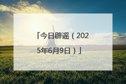 今日辟谣（2025年6月9日）
