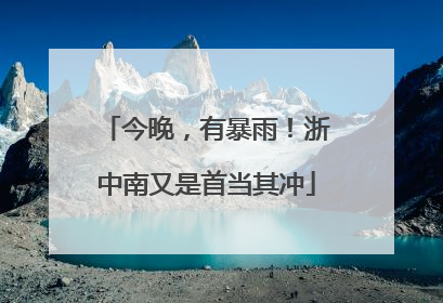 今晚，有暴雨！浙中南又是首当其冲