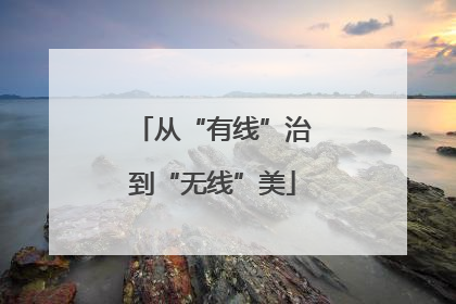 从“有线”治到“无线”美