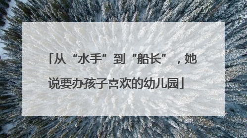 从“水手”到“船长”，她说要办孩子喜欢的幼儿园