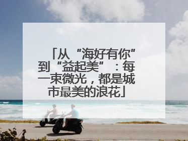 从“海好有你”到“益起美”：每一束微光，都是城市最美的浪花