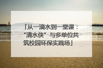 从一滴水到一堂课：“清水侠”与多单位共筑校园环保实践场