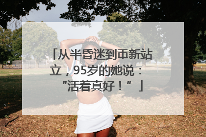 从半昏迷到重新站立，95岁的她说：“活着真好！”