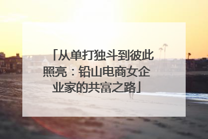 从单打独斗到彼此照亮：铅山电商女企业家的共富之路