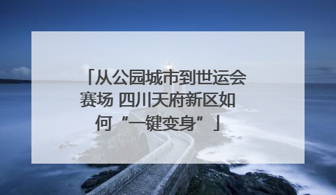 从公园城市到世运会赛场 四川天府新区如何“一键变身”